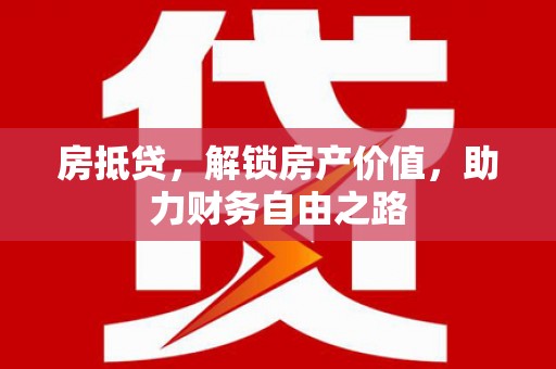 戚墅堰房抵贷，解锁房产价值，助力财务自由之路
