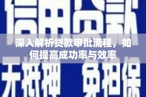 戚墅堰深入解析贷款审批流程，如何提高成功率与效率