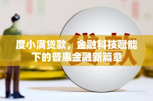 戚墅堰度小满贷款，金融科技赋能下的普惠金融新篇章