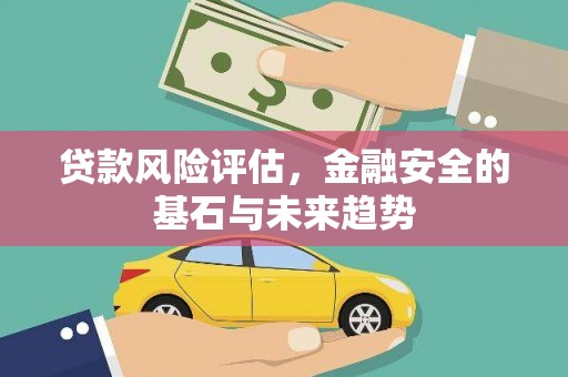 戚墅堰贷款风险评估，金融安全的基石与未来趋势
