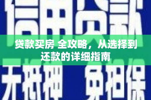 戚墅堰贷款买房 全攻略，从选择到还款的详细指南