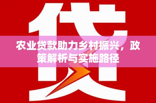 戚墅堰农业贷款助力乡村振兴，政策解析与实施路径
