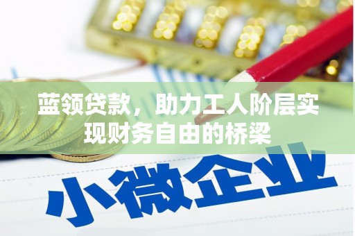 戚墅堰蓝领贷款，助力工人阶层实现财务自由的桥梁