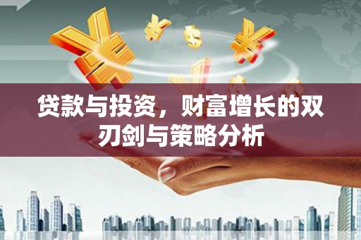 戚墅堰贷款与投资，财富增长的双刃剑与策略分析