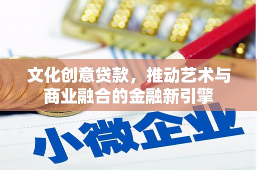 戚墅堰文化创意贷款，推动艺术与商业融合的金融新引擎
