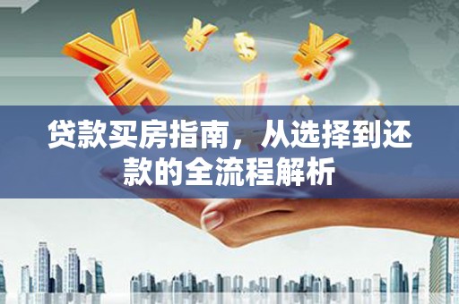 戚墅堰贷款买房指南，从选择到还款的全流程解析