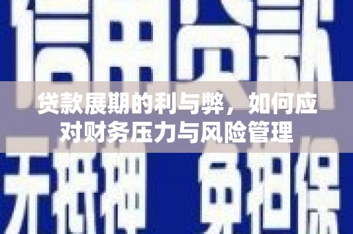 戚墅堰贷款展期的利与弊，如何应对财务压力与风险管理