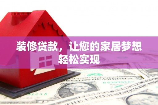 戚墅堰装修贷款，让您的家居梦想轻松实现