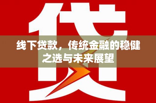 戚墅堰线下贷款，传统金融的稳健之选与未来展望