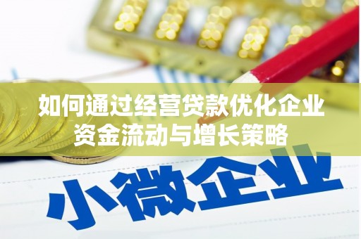 戚墅堰如何通过经营贷款优化企业资金流动与增长策略