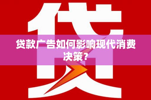 戚墅堰贷款广告如何影响现代消费决策？