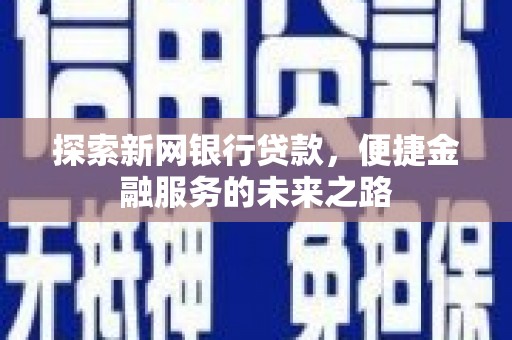 戚墅堰探索新网银行贷款，便捷金融服务的未来之路