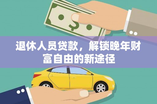 戚墅堰退休人员贷款，解锁晚年财富自由的新途径