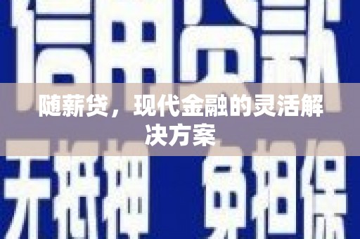 戚墅堰随薪贷，现代金融的灵活解决方案