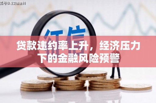戚墅堰贷款违约率上升，经济压力下的金融风险预警