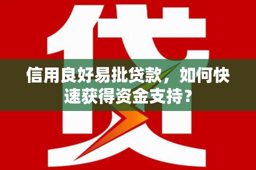 戚墅堰信用良好易批贷款，如何快速获得资金支持？