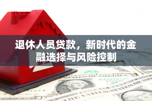 戚墅堰退休人员贷款，新时代的金融选择与风险控制