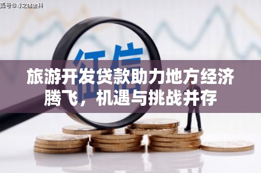 戚墅堰旅游开发贷款助力地方经济腾飞，机遇与挑战并存