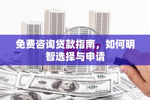 戚墅堰免费咨询贷款指南，如何明智选择与申请