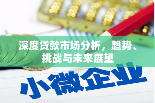 戚墅堰深度贷款市场分析，趋势、挑战与未来展望