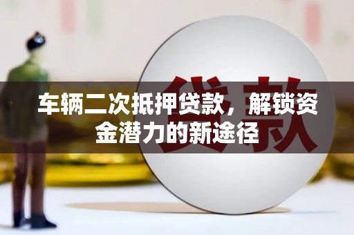 戚墅堰车辆二次抵押贷款，解锁资金潜力的新途径
