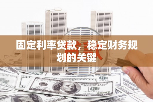 戚墅堰固定利率贷款，稳定财务规划的关键