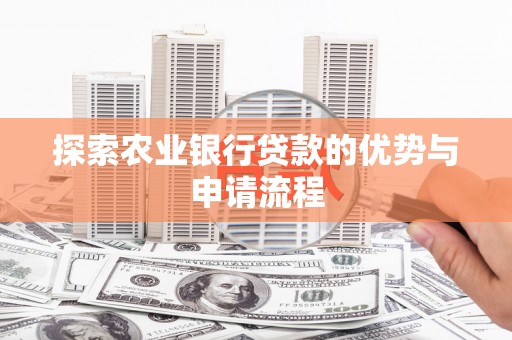 戚墅堰探索农业银行贷款的优势与申请流程