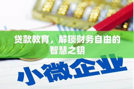 戚墅堰贷款教育，解锁财务自由的智慧之钥
