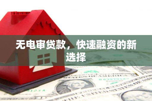 戚墅堰无电审贷款，快速融资的新选择