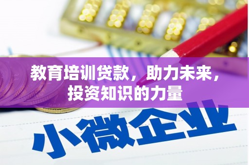 戚墅堰教育培训贷款，助力未来，投资知识的力量