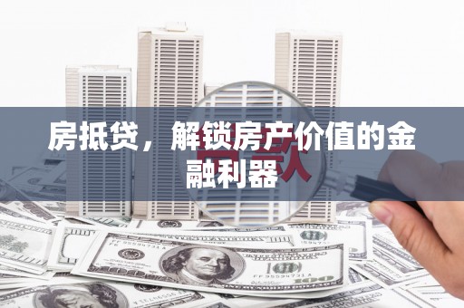 戚墅堰房抵贷，解锁房产价值的金融利器