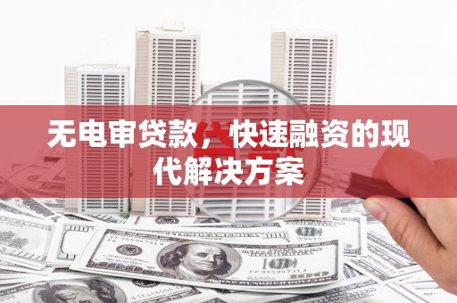 戚墅堰无电审贷款，快速融资的现代解决方案