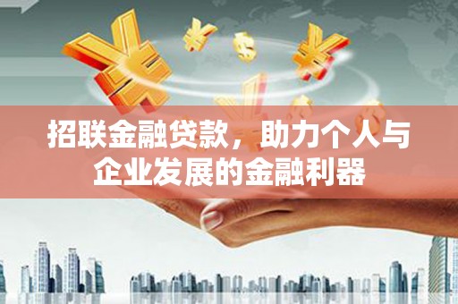 戚墅堰招联金融贷款，助力个人与企业发展的金融利器