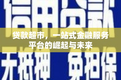 戚墅堰贷款超市，一站式金融服务平台的崛起与未来