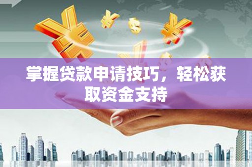戚墅堰掌握贷款申请技巧，轻松获取资金支持