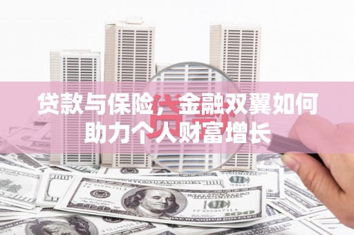 戚墅堰贷款与保险，金融双翼如何助力个人财富增长