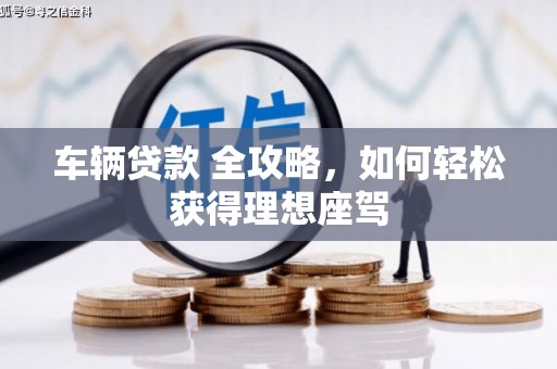 戚墅堰车辆贷款 全攻略，如何轻松获得理想座驾