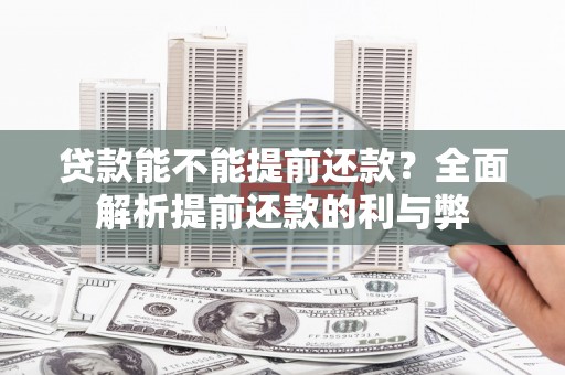 戚墅堰贷款能不能提前还款？全面解析提前还款的利与弊
