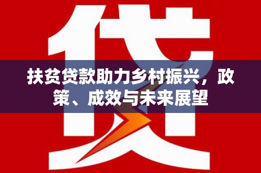 戚墅堰扶贫贷款助力乡村振兴，政策、成效与未来展望
