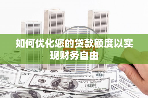 戚墅堰如何优化您的贷款额度以实现财务自由