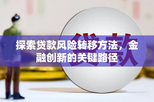 戚墅堰探索贷款风险转移方法，金融创新的关键路径