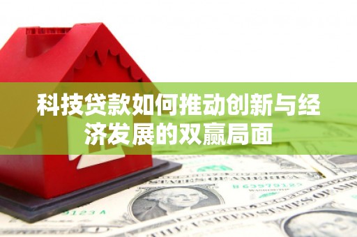 戚墅堰科技贷款如何推动创新与经济发展的双赢局面