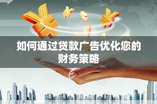 戚墅堰如何通过贷款广告优化您的财务策略