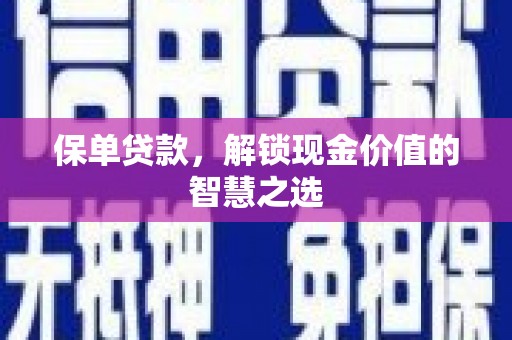 戚墅堰保单贷款，解锁现金价值的智慧之选