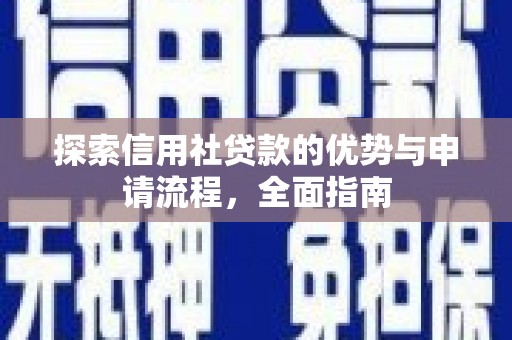 戚墅堰探索信用社贷款的优势与申请流程，全面指南
