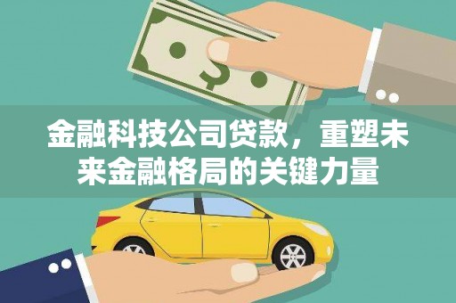 戚墅堰金融科技公司贷款，重塑未来金融格局的关键力量