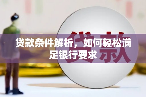 戚墅堰贷款条件解析，如何轻松满足银行要求