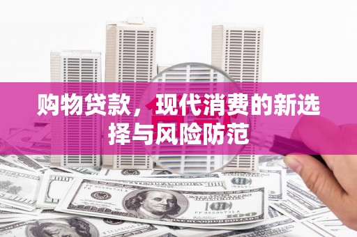 戚墅堰购物贷款，现代消费的新选择与风险防范
