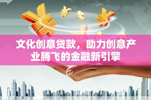 戚墅堰文化创意贷款，助力创意产业腾飞的金融新引擎