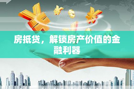 戚墅堰房抵贷，解锁房产价值的金融利器